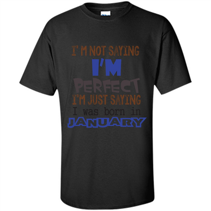 I'm Not Saying I Am Perfect I'm Just Saying I Was Born In January Black