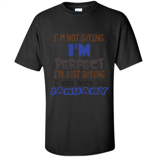 I'm Not Saying I Am Perfect I'm Just Saying I Was Born In January Black