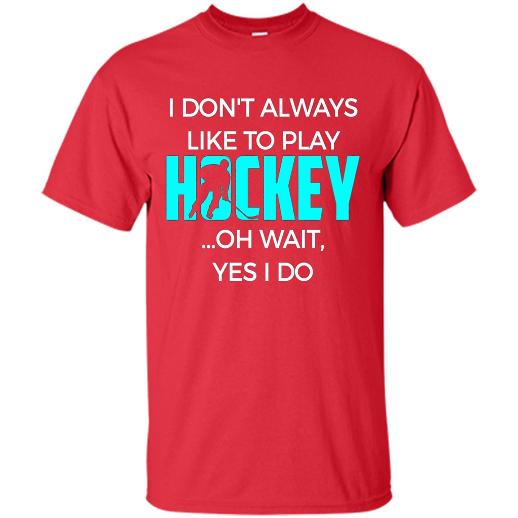 Hockey Lover T-shirt I Don't Always Like To Play Hockey Oh Wait Yes T-shirt Red