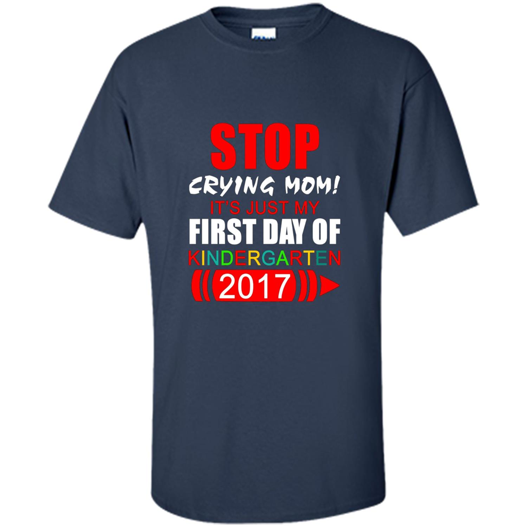 Stop Crying Mom! It's Just My First Day Of Kindergarten 2017 Navy