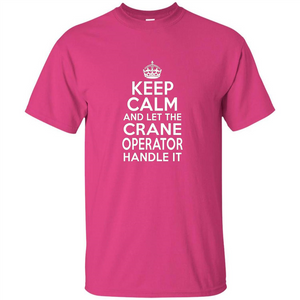 Keep Calm And Let The Crane Operator Handle It T-shirt