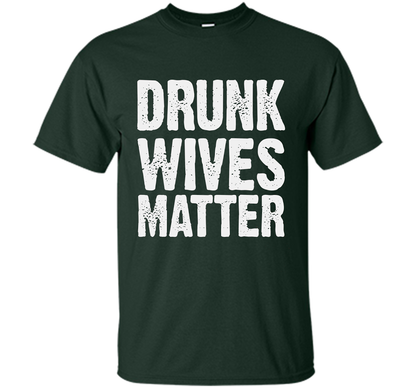 Wife T-shirt Drunk Wives Matter T-shirt Forest Green