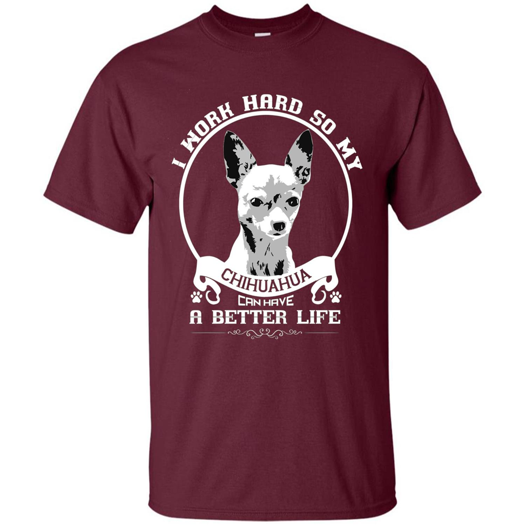 Chihuahua T-shirt I Work Hard So My Chihuahua Can Have A Better Life Maroon