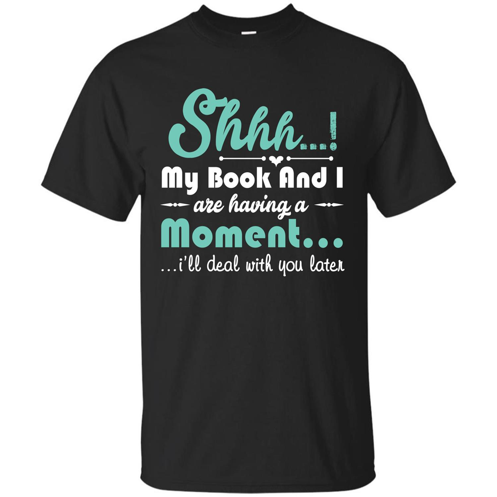 Book Reader T-shirt Shhh My Book And I Are Having A Moment I‰۪ll Deal With You Later Black