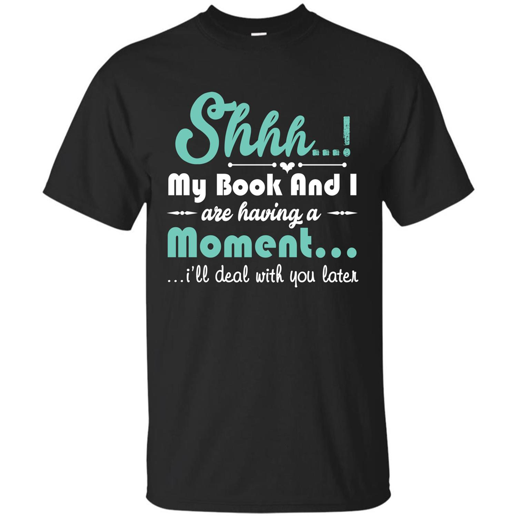 Book Reader T-shirt Shhh My Book And I Are Having A Moment I‰۪ll Deal With You Later