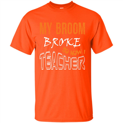 Teaher T-shirt My Broom Broke So Now I Teacher Orange
