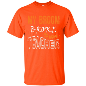 Teaher T-shirt My Broom Broke So Now I Teacher