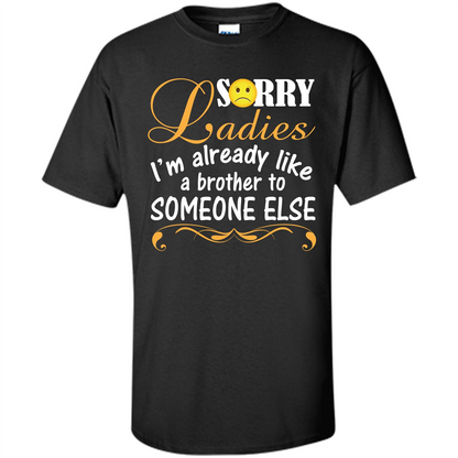 Sorry Ladies I'm Already Like A Brother To Someone Else T-shirt Black