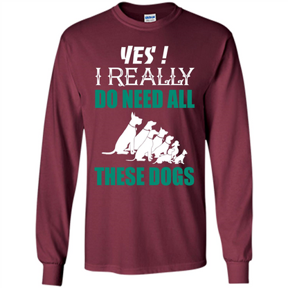 Dog Lover T-shirt Yes ! I Really Do Need All These Dogs T-shirt Maroon