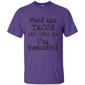Feed Me Tacos and Tell Me I'm Beautiful T-shirt