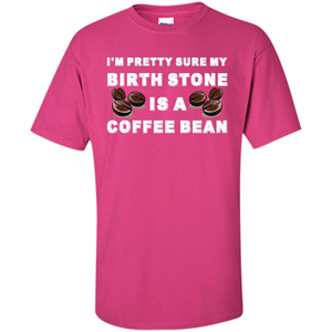 Coffee Lover T-shirt I'm Pretty Sure My Birth Stone Is A Coffee Bean