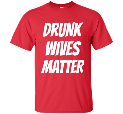 DRUNK WIVES MATTER Sarcastic Sassy Wife Tailgate T Shirt t-shirt Red