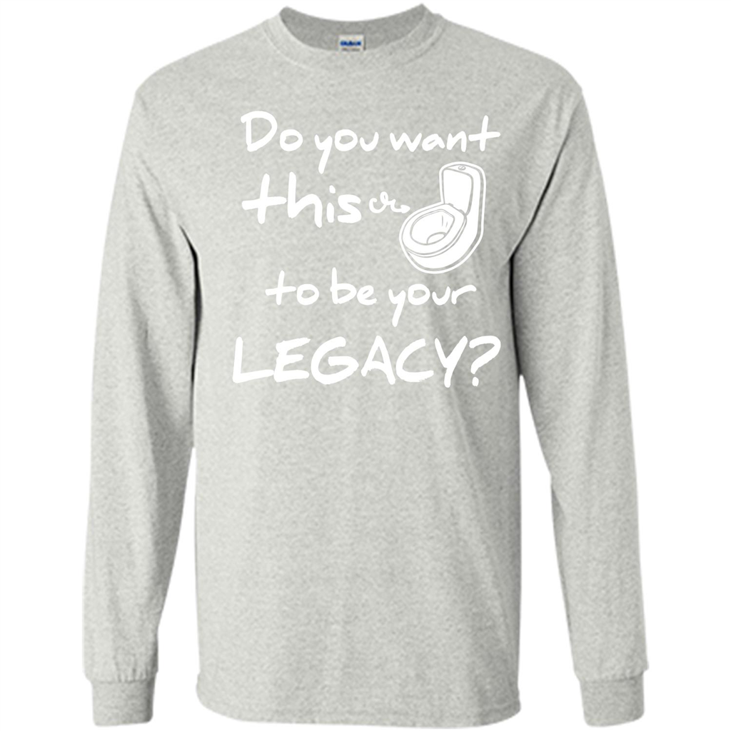 Funny T-shirt Do You Want This To Be Your Legacy Ash