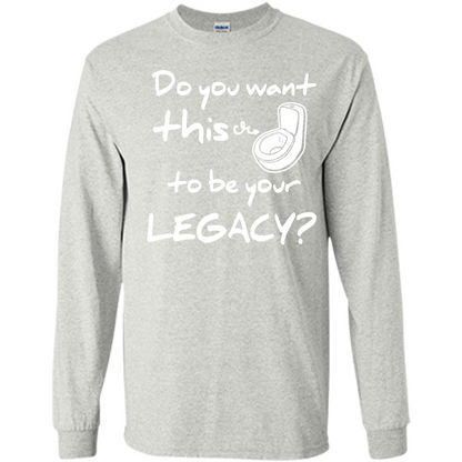 Funny T-shirt Do You Want This To Be Your Legacy Ash
