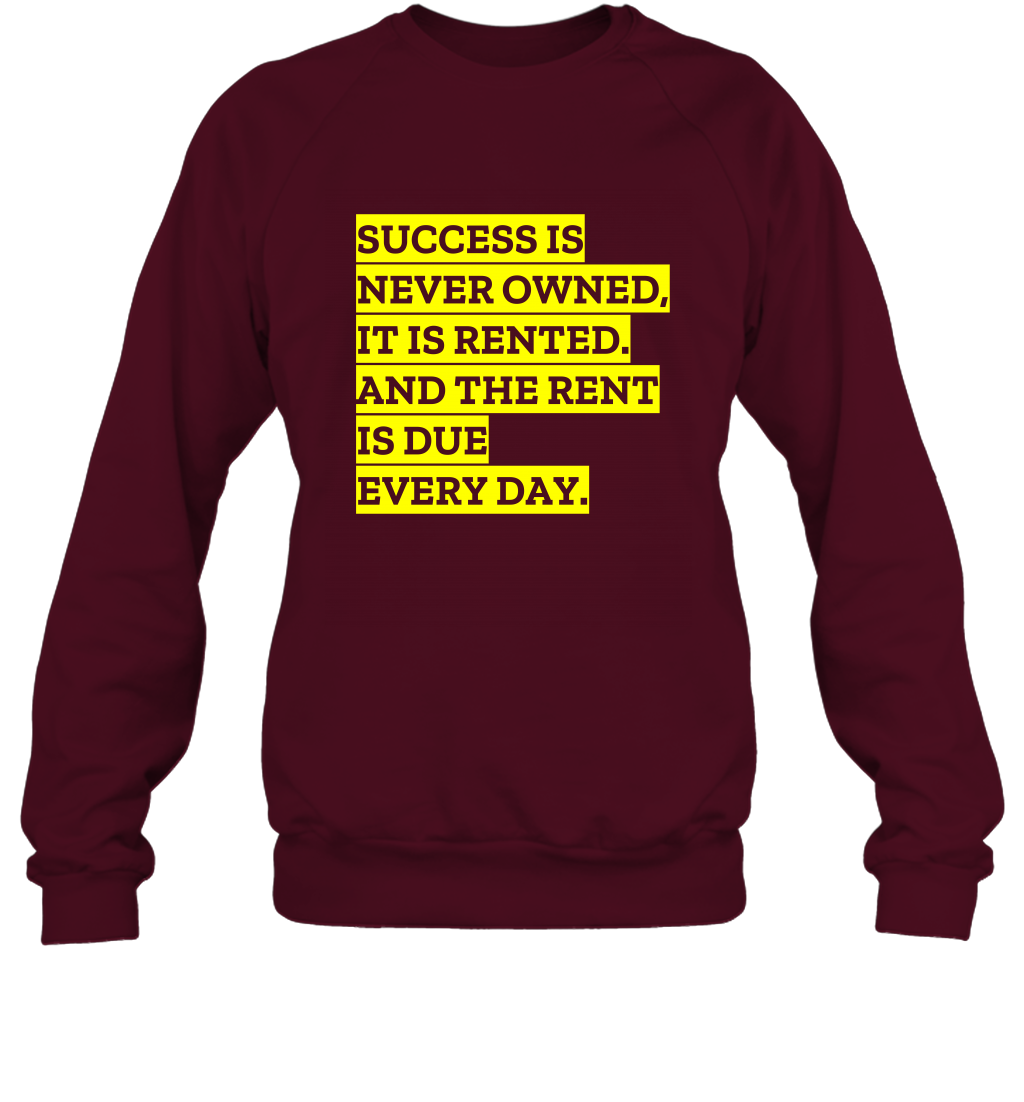 Success Is Never Owned It Is Rented And The Rent Is Due Every Day Shirt Sweatshirt Sweatshirt Maroon