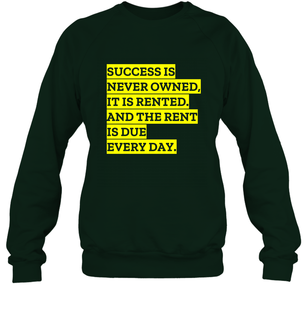 Success Is Never Owned It Is Rented And The Rent Is Due Every Day Shirt Sweatshirt Sweatshirt Forest