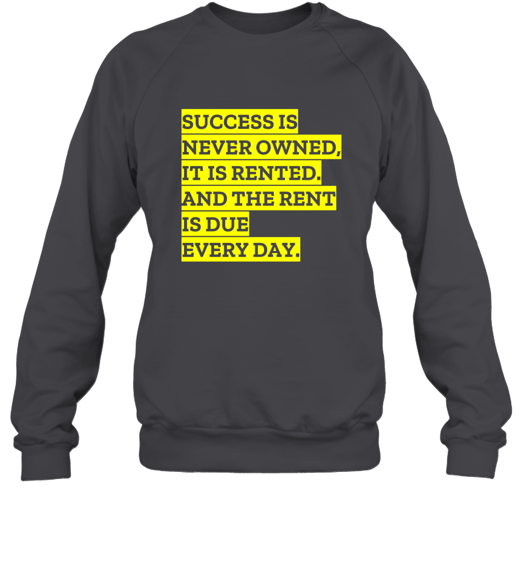 Success Is Never Owned It Is Rented And The Rent Is Due Every Day Shirt Sweatshirt Sweatshirt Dark Heather