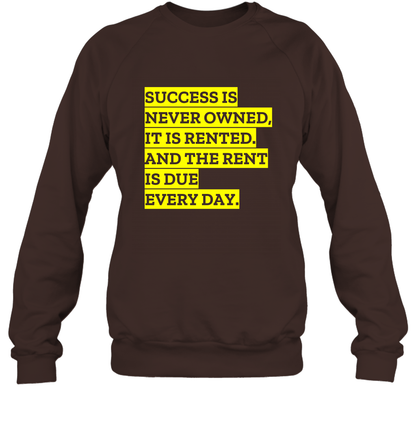 Success Is Never Owned It Is Rented And The Rent Is Due Every Day Shirt Sweatshirt Sweatshirt Dark Chocolate
