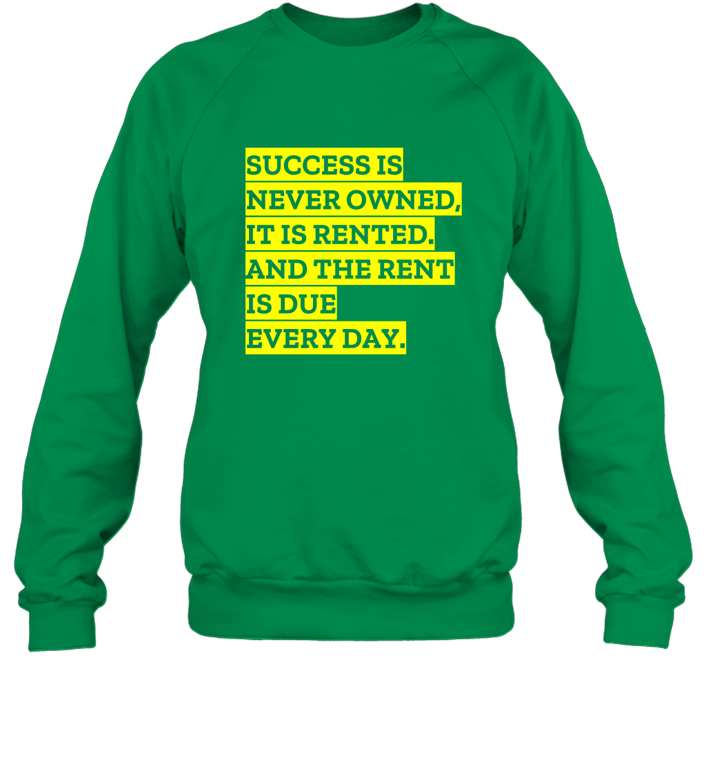 Success Is Never Owned It Is Rented And The Rent Is Due Every Day Shirt Sweatshirt Sweatshirt Irish Green