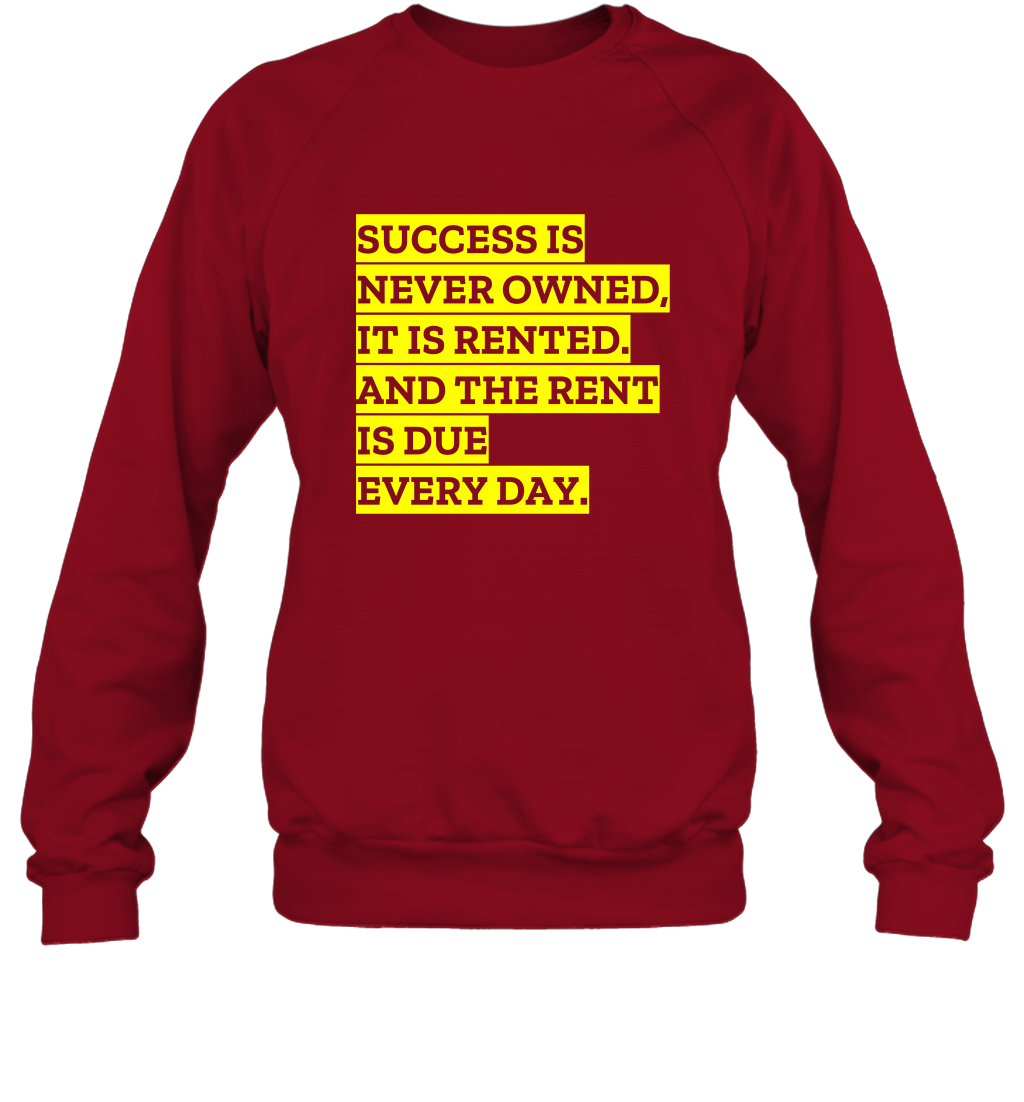 Success Is Never Owned It Is Rented And The Rent Is Due Every Day Shirt Sweatshirt Sweatshirt Cardinal Red