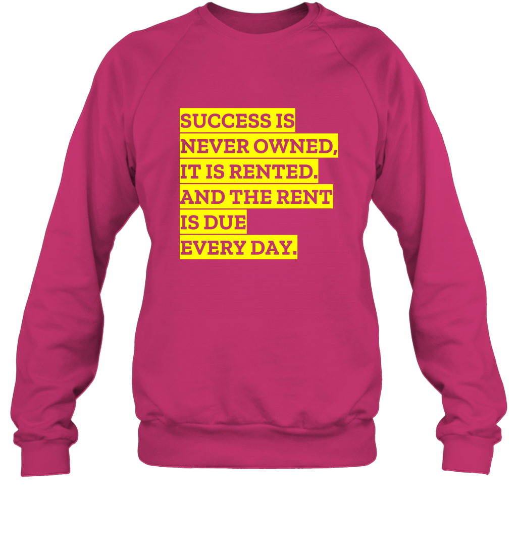 Success Is Never Owned It Is Rented And The Rent Is Due Every Day Shirt Sweatshirt Sweatshirt Heliconia
