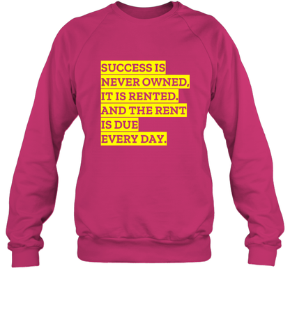 Success Is Never Owned It Is Rented And The Rent Is Due Every Day Shirt Sweatshirt Sweatshirt Heliconia