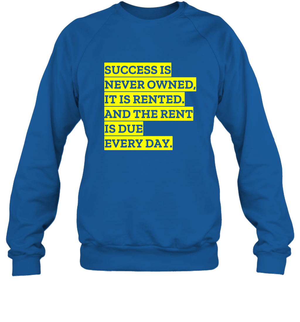 Success Is Never Owned It Is Rented And The Rent Is Due Every Day Shirt Sweatshirt Sweatshirt Royal