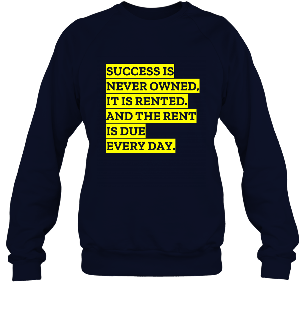 Success Is Never Owned It Is Rented And The Rent Is Due Every Day Shirt Sweatshirt Sweatshirt Navy
