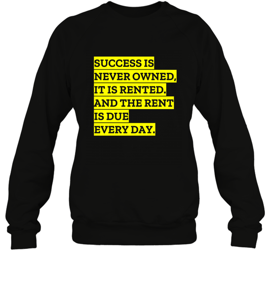 Success Is Never Owned It Is Rented And The Rent Is Due Every Day Shirt Sweatshirt Sweatshirt Black