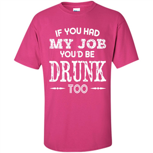 Drink T-shirt If You Had My Job You_Ñéd Be Drunk Too