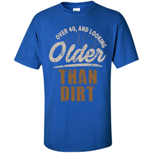 Funny Quotation T-Shirt Over 40 and Looking Older Than Dirt