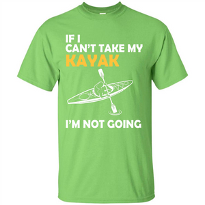 Kayak T-shirt If I Can't Take My Kayak I'm Not Going