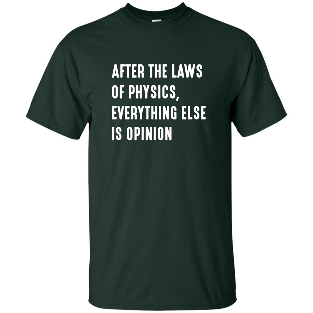 After The Laws Of Physics Everything Else Is Opinion T-shirt Forest Green
