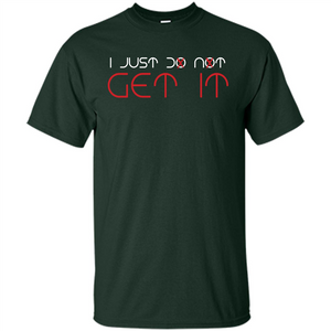 I Just Do Not Get It T-shirt