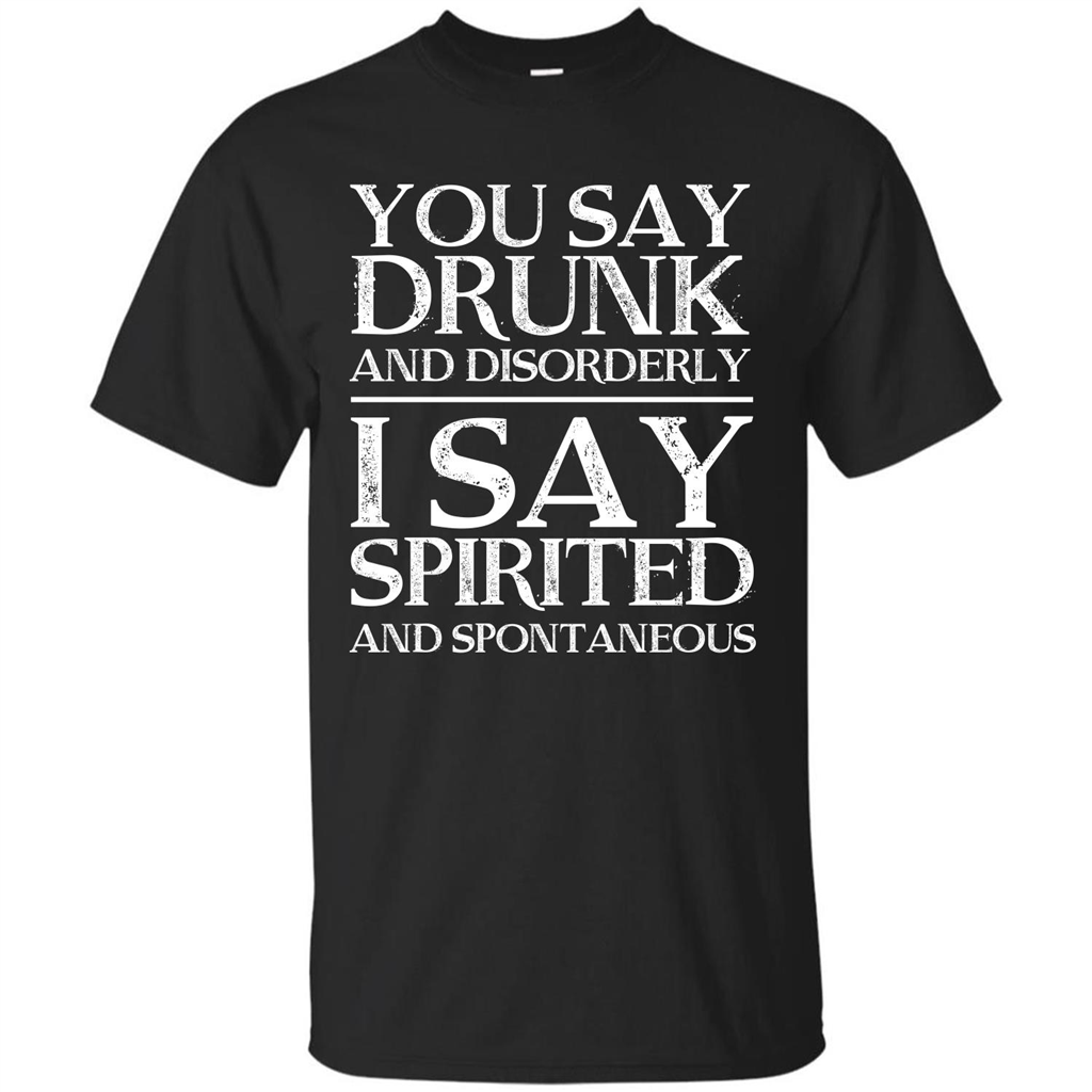 You Say Drunk And Disorderly I Say Spirited And Spontaneous T-shirt Royal