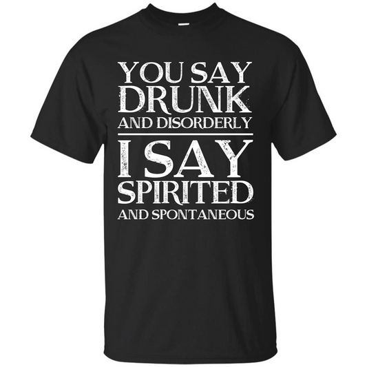 You Say Drunk And Disorderly I Say Spirited And Spontaneous T-shirt Royal