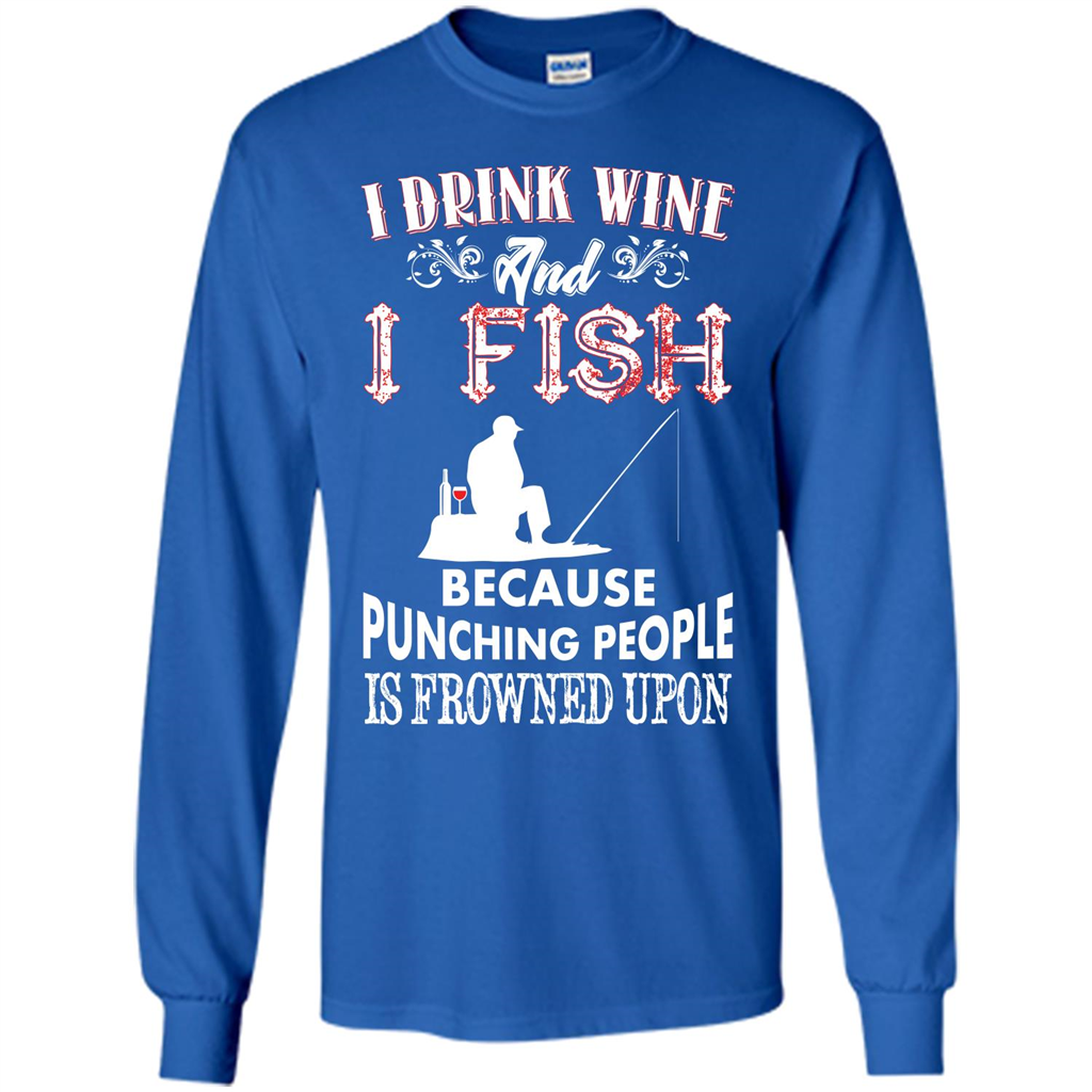 Wine T-shirt I Drink Wine And I Fish Because Punching People Is Frowned Upon Royal
