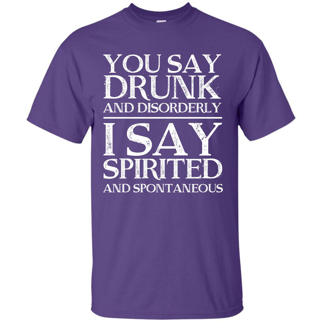You Say Drunk And Disorderly I Say Spirited And Spontaneous T-shirt
