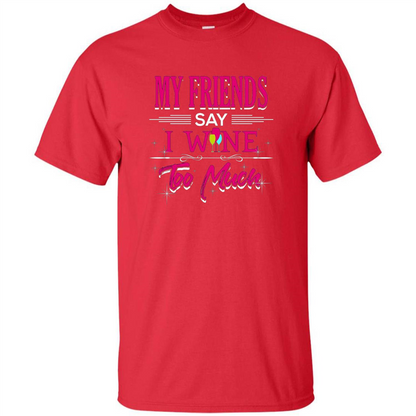 My Friends Say I Wine Too Much T-shirt Red