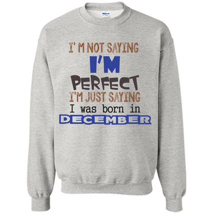 December T-shirt I'm Not Saying I Am Perfect I'm Just Saying I Was Born In December Ash