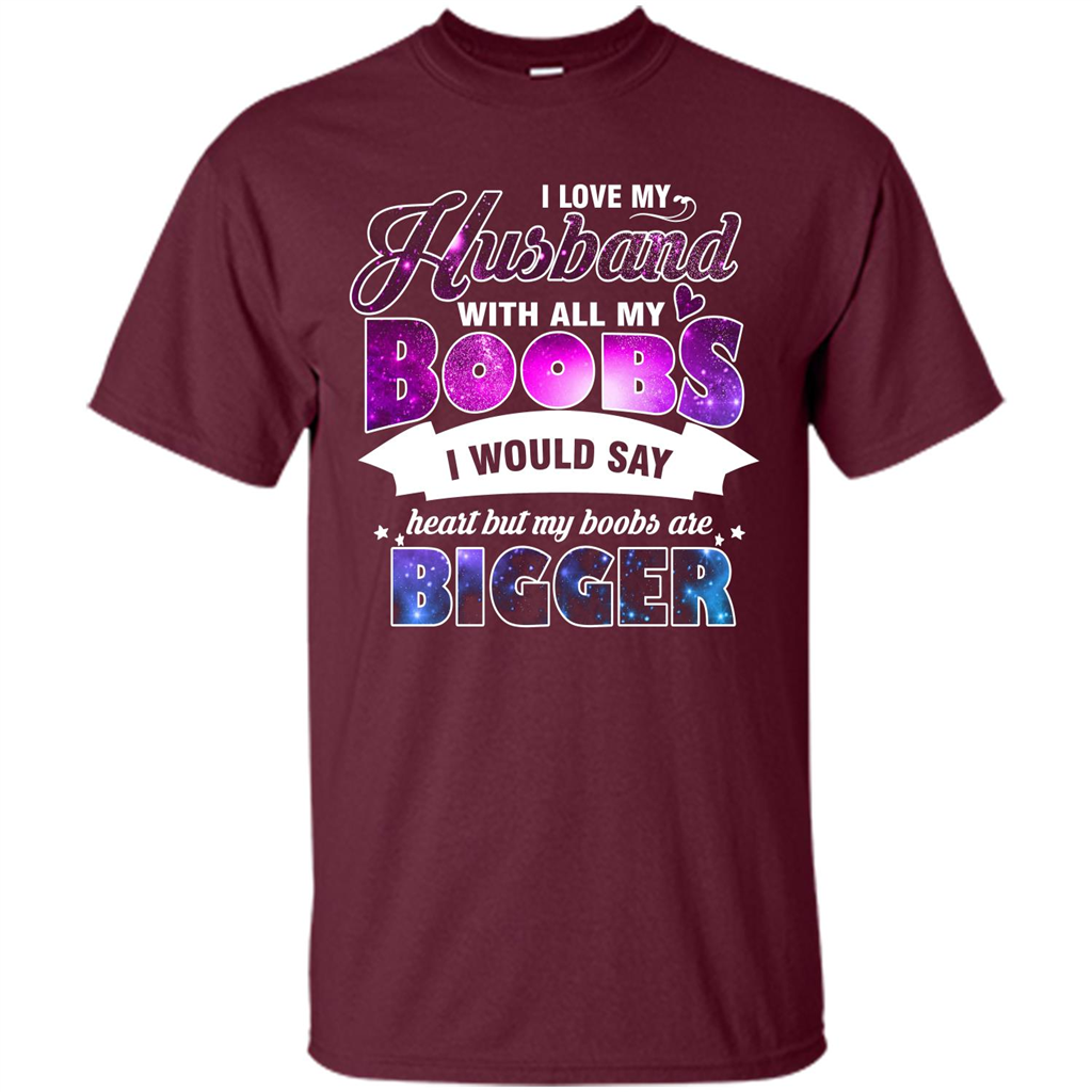 Husband T-shirt I Love My Husband With All My Boobs I Would Say Heart But My Boobs Are Maroon