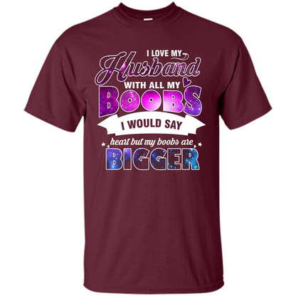 Husband T-shirt I Love My Husband With All My Boobs I Would Say Heart But My Boobs Are Maroon