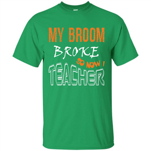 Teaher T-shirt My Broom Broke So Now I Teacher