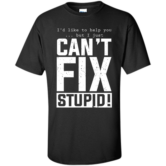 I'd Like To Help You But I Just Can't Fix Stupid T-shirt Black