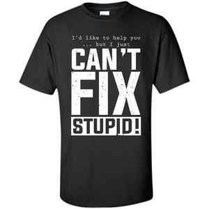 I'd Like To Help You But I Just Can't Fix Stupid T-shirt