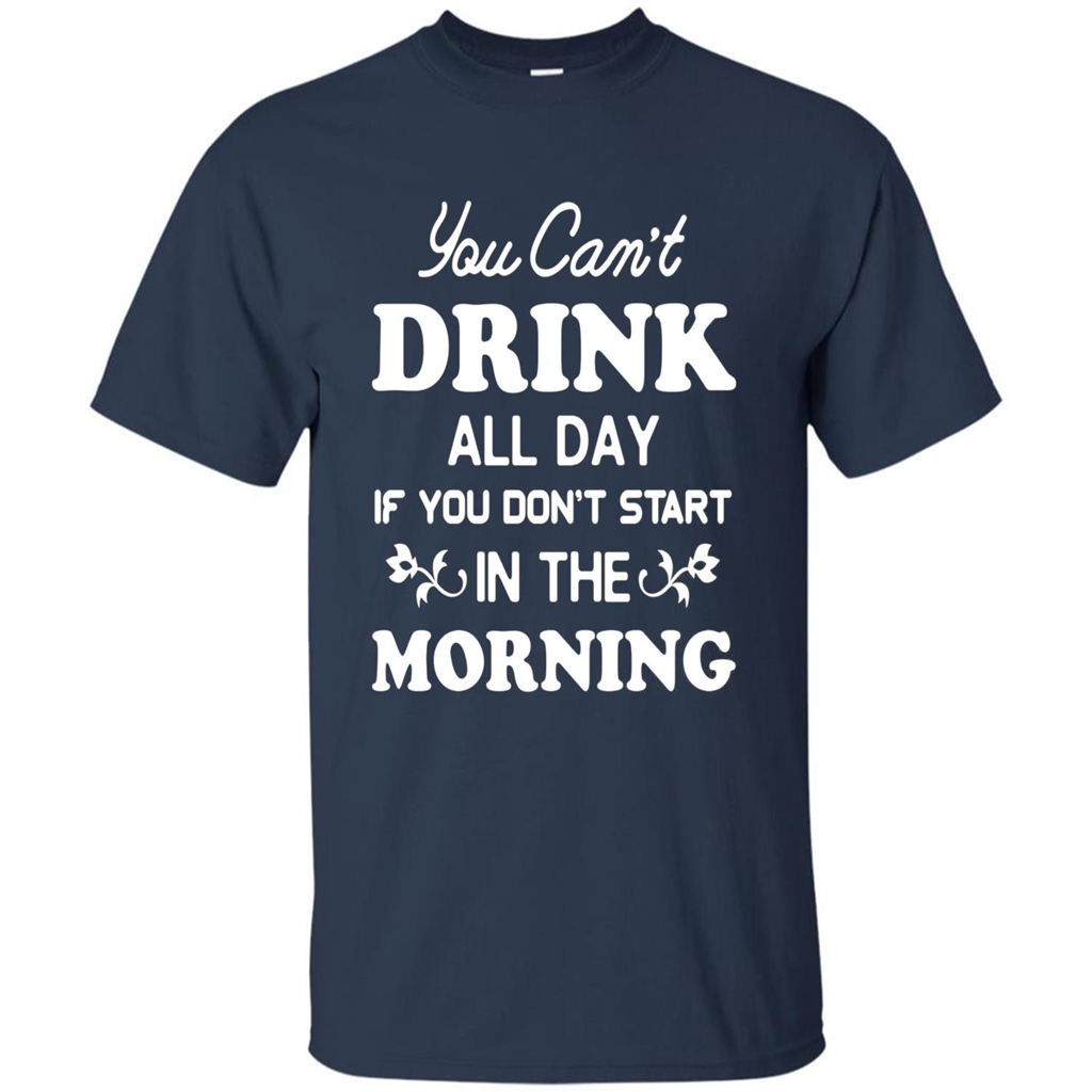 You Can't Drink All Day If You Don't Start In Morning T-Shirt Navy