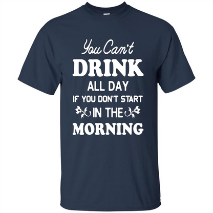 You Can't Drink All Day If You Don't Start In Morning T-Shirt Navy