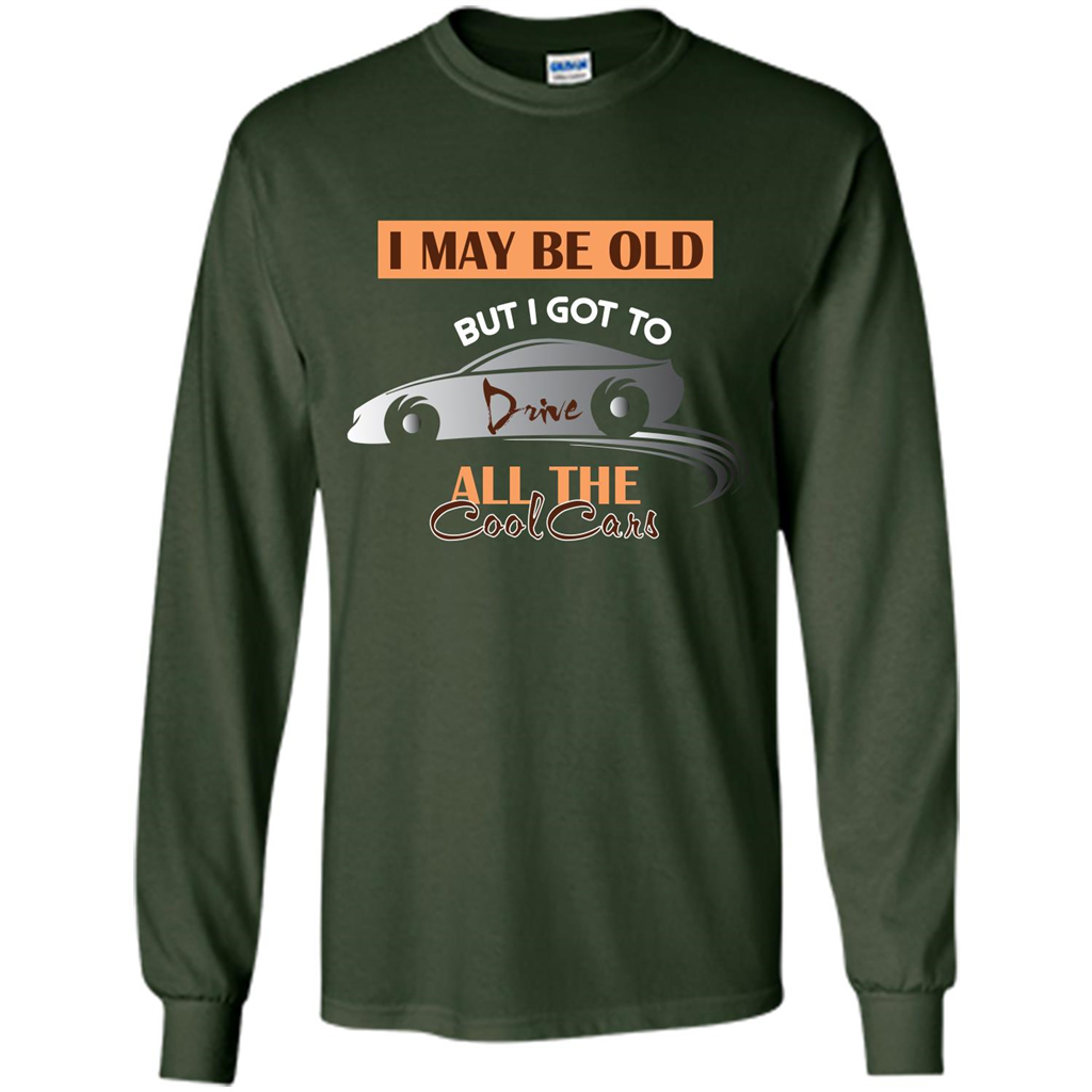 Car Lover T-shirt I May Be Old But I Got To Drive All The Cool Cars Forest Green