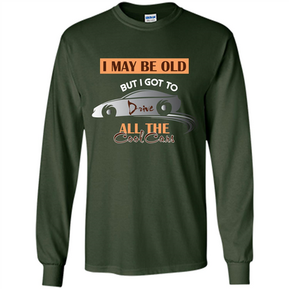 Car Lover T-shirt I May Be Old But I Got To Drive All The Cool Cars Forest Green