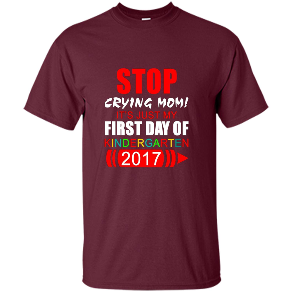 Stop Crying Mom! It's Just My First Day Of Kindergarten 2017 Maroon